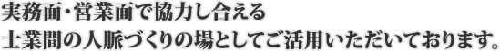 実務面・営業面で協力し合える 士業間の人脈づくりの場としてご活用いただいております。